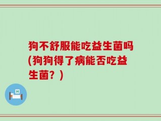 狗不舒服能吃益生菌吗(狗狗得了病能否吃益生菌？)