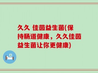 久久 佳茵益生菌(保持肠道健康，久久佳茵益生菌让你更健康)