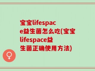 宝宝lifespace益生菌怎么吃(宝宝lifespace益生菌正确使用方法)