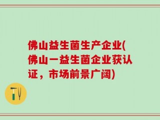 佛山益生菌生产企业(佛山一益生菌企业获认证，市场前景广阔)