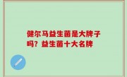 健尔马益生菌是大牌子吗？益生菌十大名牌