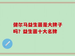 健尔马益生菌是大牌子吗？益生菌十大名牌
