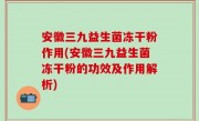 安徽三九益生菌冻干粉作用(安徽三九益生菌冻干粉的功效及作用解析)
