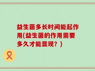 益生菌多长时间能起作用(益生菌的作用需要多久才能显现？)