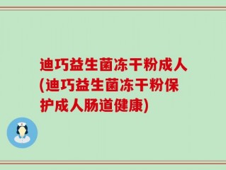 迪巧益生菌冻干粉成人(迪巧益生菌冻干粉保护成人肠道健康)