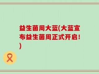 益生菌周大蓝(大蓝宣布益生菌周正式开启！)