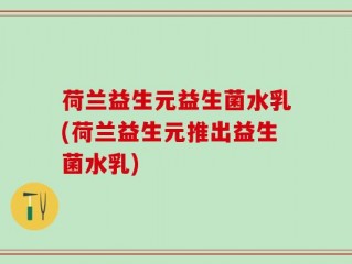 荷兰益生元益生菌水乳(荷兰益生元推出益生菌水乳)