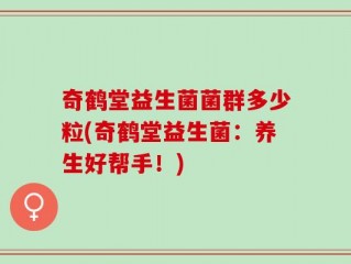 奇鹤堂益生菌菌群多少粒(奇鹤堂益生菌：养生好帮手！)