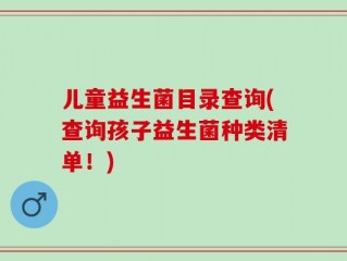 儿童益生菌目录查询(查询孩子益生菌种类清单！)