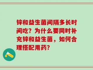 锌和益生菌间隔多长时间吃？为什么要同时补充锌和益生菌，如何合理搭配用药？