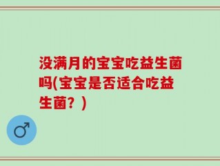没满月的宝宝吃益生菌吗(宝宝是否适合吃益生菌？)