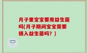 月子里宝宝要用益生菌吗(月子期间宝宝需要摄入益生菌吗？)