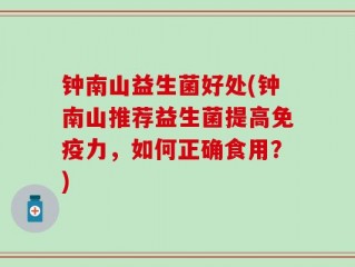 钟南山益生菌好处(钟南山推荐益生菌提高免疫力，如何正确食用？)