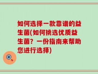 如何选择一款靠谱的益生菌(如何挑选优质益生菌？一份指南来帮助您进行选择)