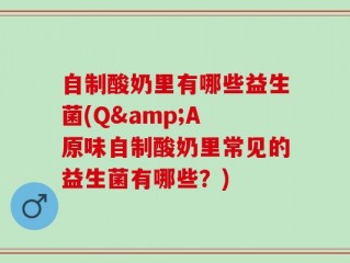 自制酸奶里有哪些益生菌(Q&A 原味自制酸奶里常见的益生菌有哪些？)