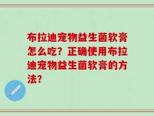 布拉迪宠物益生菌软膏怎么吃？正确使用布拉迪宠物益生菌软膏的方法？