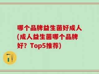 哪个品牌益生菌好成人(成人益生菌哪个品牌好？Top5推荐)