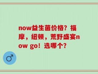 now益生菌价格？福摩，纽顿，荒野盛宴now go！选哪个？
