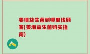 姜堰益生菌到哪里找顾客(姜堰益生菌购买指南)