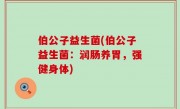 伯公子益生菌(伯公子益生菌：润肠养胃，强健身体)