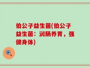 伯公子益生菌(伯公子益生菌：润肠养胃，强健身体)