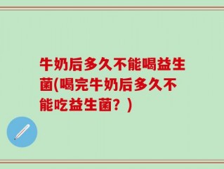 牛奶后多久不能喝益生菌(喝完牛奶后多久不能吃益生菌？)