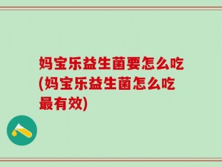 妈宝乐益生菌要怎么吃(妈宝乐益生菌怎么吃最有效)