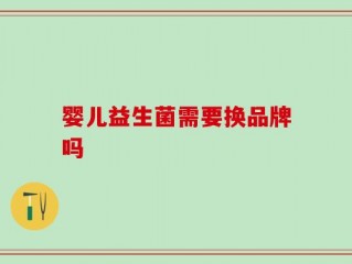 婴儿益生菌需要换品牌吗
