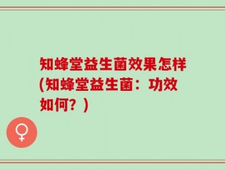 知蜂堂益生菌效果怎样(知蜂堂益生菌：功效如何？)
