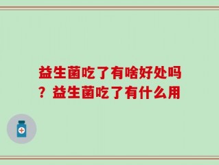 益生菌吃了有啥好处吗？益生菌吃了有什么用