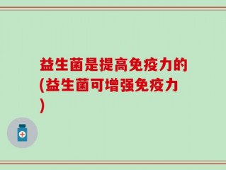 益生菌是提高免疫力的(益生菌可增强免疫力)