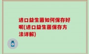 进口益生菌如何保存好呢(进口益生菌保存方法详解)