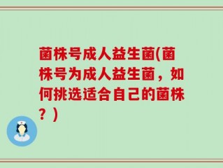 菌株号成人益生菌(菌株号为成人益生菌，如何挑选适合自己的菌株？)