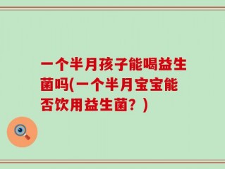 一个半月孩子能喝益生菌吗(一个半月宝宝能否饮用益生菌？)