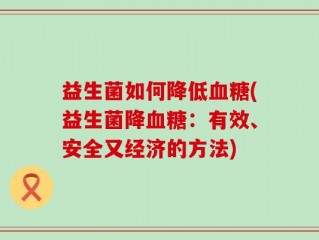 益生菌如何降低血糖(益生菌降血糖：有效、安全又经济的方法)