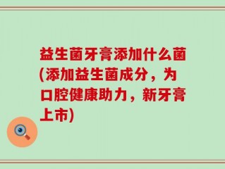 益生菌牙膏添加什么菌(添加益生菌成分，为口腔健康助力，新牙膏上市)