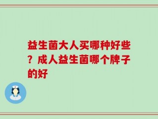 益生菌大人买哪种好些？成人益生菌哪个牌子的好