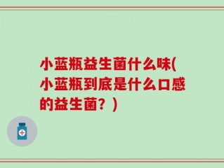 小蓝瓶益生菌什么味(小蓝瓶到底是什么口感的益生菌？)