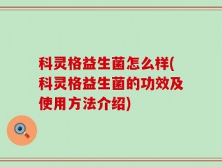 科灵格益生菌怎么样(科灵格益生菌的功效及使用方法介绍)