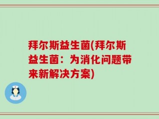 拜尔斯益生菌(拜尔斯益生菌：为消化问题带来新解决方案)