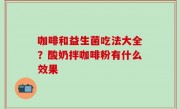 咖啡和益生菌吃法大全？酸奶拌咖啡粉有什么效果