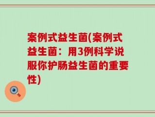 案例式益生菌(案例式益生菌：用3例科学说服你护肠益生菌的重要性)