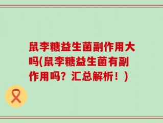 鼠李糖益生菌副作用大吗(鼠李糖益生菌有副作用吗？汇总解析！)