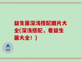 益生菌深浅搭配图片大全(深浅搭配，看益生菌大全！)