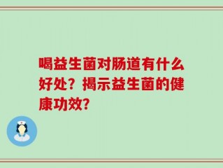 喝益生菌对肠道有什么好处？揭示益生菌的健康功效？