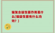 猫复合益生菌作用是什么(猫益生菌有什么功效？)