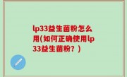lp33益生菌粉怎么用(如何正确使用lp33益生菌粉？)