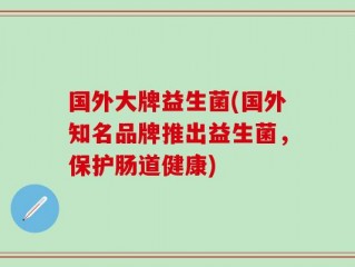 国外大牌益生菌(国外知名品牌推出益生菌，保护肠道健康)
