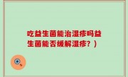 吃益生菌能治湿疹吗益生菌能否缓解湿疹？)