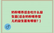 奶粉喂养适合吃什么益生菌(适合奶粉喂养婴儿的益生菌有哪些？)